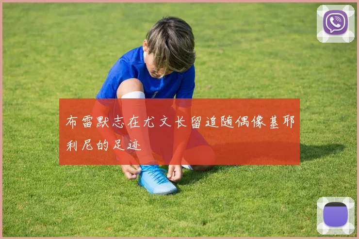 布雷默志在尤文长留追随偶像基耶利尼的足迹