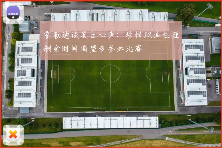 霍勒迪谈复出心声：珍惜职业生涯剩余时间渴望多参加比赛