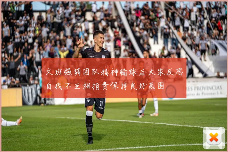 文班强调团队精神输球后大家反思自我不互相指责保持良好氛围