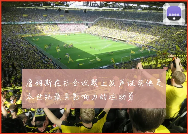 詹姆斯在社会议题上发声证明他是本世纪最具影响力的运动员