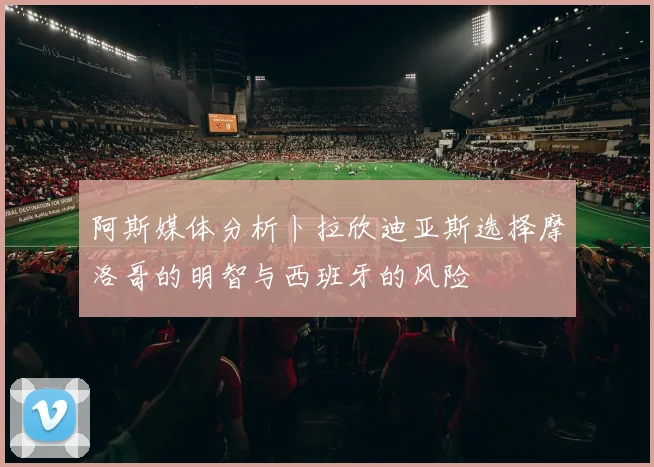 阿斯媒体分析卜拉欣迪亚斯选择摩洛哥的明智与西班牙的风险