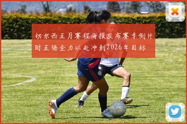 切尔西五月赛程海报发布赛季倒计时五场全力以赴冲刺2026年目标