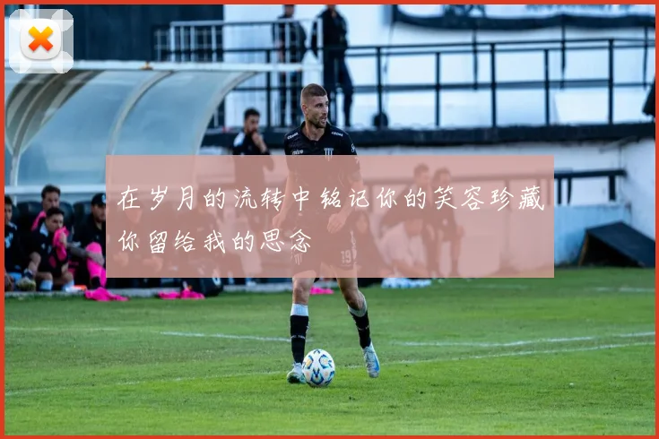 在岁月的流转中铭记你的笑容珍藏你留给我的思念