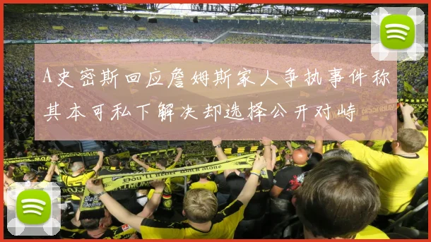 A史密斯回应詹姆斯家人争执事件称其本可私下解决却选择公开对峙