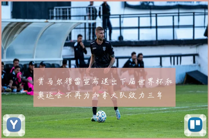 贾马尔穆雷宣布退出下届世界杯和奥运会不再为加拿大队效力三年