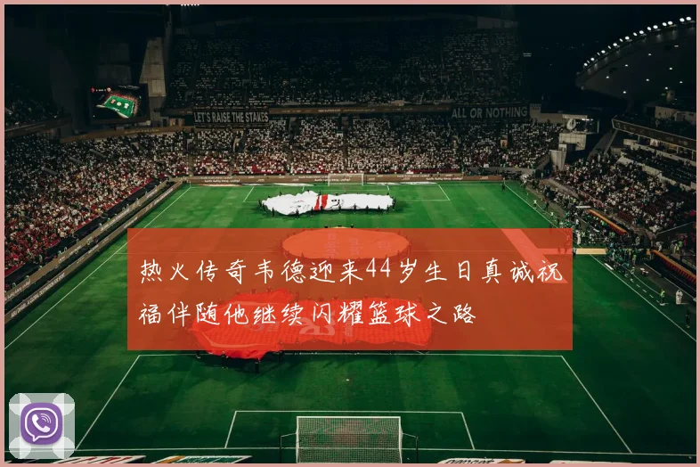 热火传奇韦德迎来44岁生日真诚祝福伴随他继续闪耀篮球之路