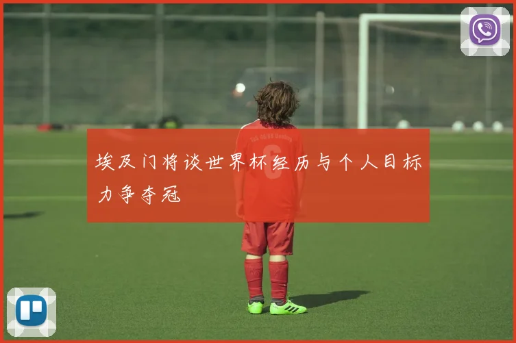埃及门将谈世界杯经历与个人目标力争夺冠