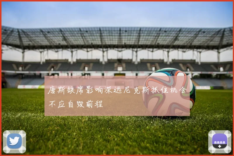 唐斯缺席影响深远尼克斯抓住机会不应自毁前程