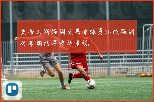 史蒂文斯强调交易非球员比较强调对布朗的尊重与重视