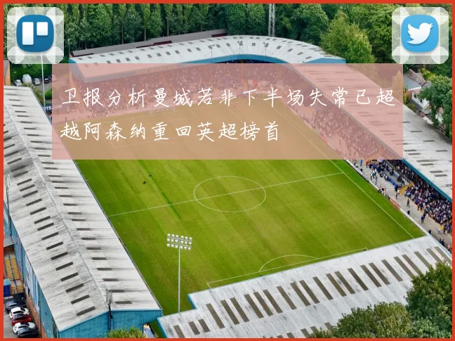 卫报分析曼城若非下半场失常已超越阿森纳重回英超榜首