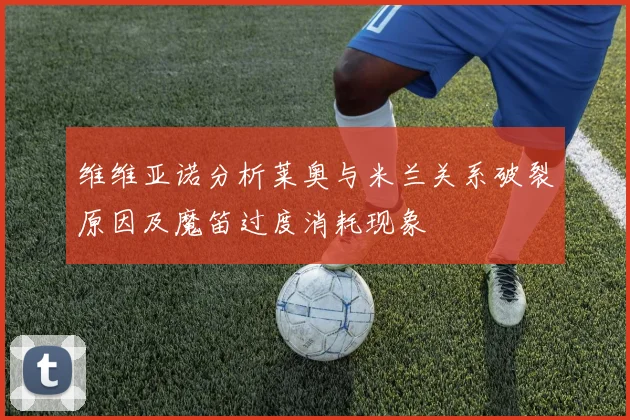 维维亚诺分析莱奥与米兰关系破裂原因及魔笛过度消耗现象